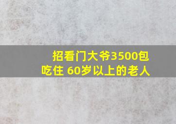 招看门大爷3500包吃住 60岁以上的老人